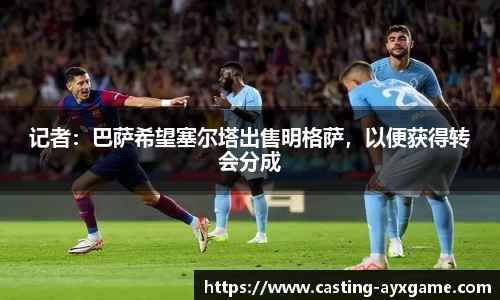 记者：巴萨希望塞尔塔出售明格萨，以便获得转会分成